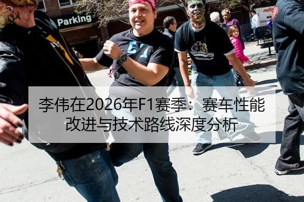李伟在2026年F1赛季：赛车性能改进与技术路线深度分析