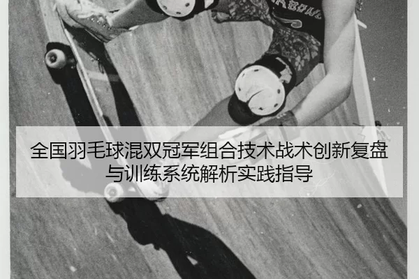 全国羽毛球混双冠军组合技术战术创新复盘与训练系统解析实践指导