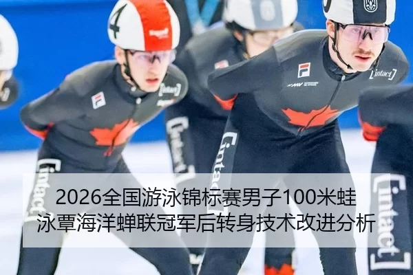 2026全国游泳锦标赛男子100米蛙泳覃海洋蝉联冠军后转身技术改进分析
