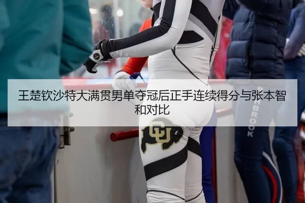 王楚钦沙特大满贯男单夺冠后正手连续得分与张本智和对比