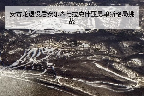 安赛龙退役后安东森与拉克什亚男单新格局挑战